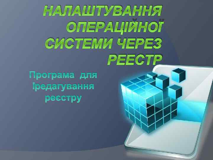 НАЛАШТУВАННЯ ОПЕРАЦІЙНОЇ СИСТЕМИ ЧЕРЕЗ РЕЕСТР Програма для редагування реєстру 
