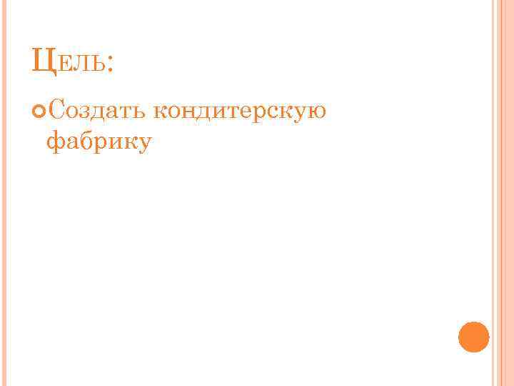 ЦЕЛЬ: Создать фабрику кондитерскую 