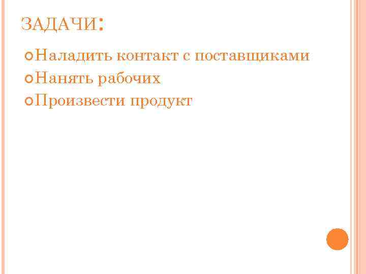 ЗАДАЧИ: Наладить контакт с поставщиками Нанять рабочих Произвести продукт 