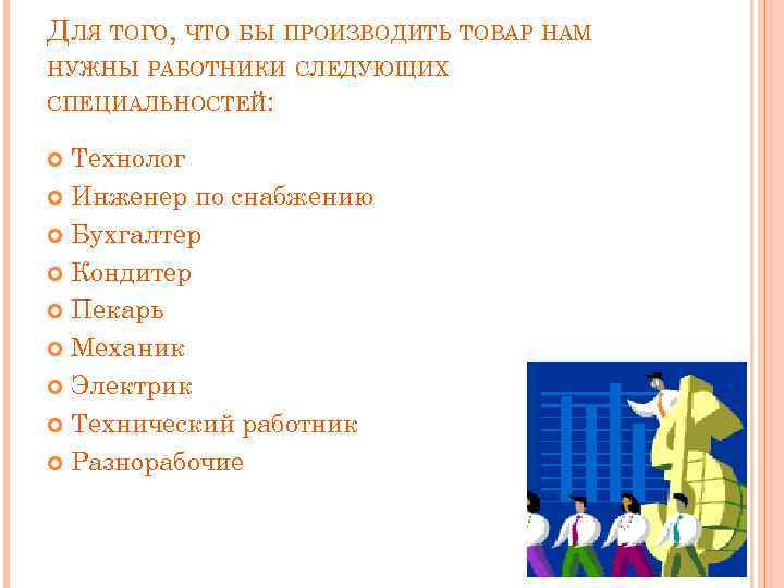ДЛЯ ТОГО, ЧТО БЫ ПРОИЗВОДИТЬ ТОВАР НАМ НУЖНЫ РАБОТНИКИ СЛЕДУЮЩИХ СПЕЦИАЛЬНОСТЕЙ: Технолог Инженер по