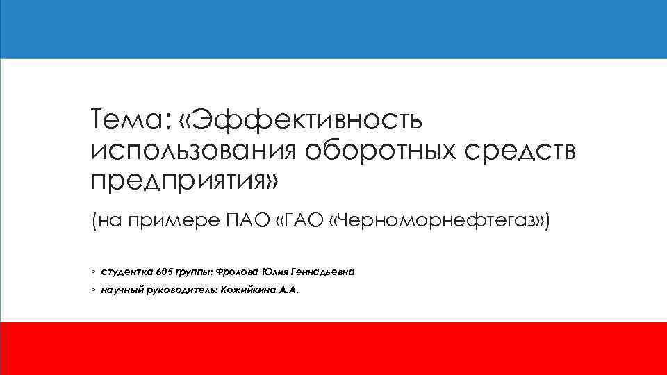 Тема: «Эффективность использования оборотных средств предприятия» (на примере ПАО «ГАО «Черноморнефтегаз» ) ◦ студентка