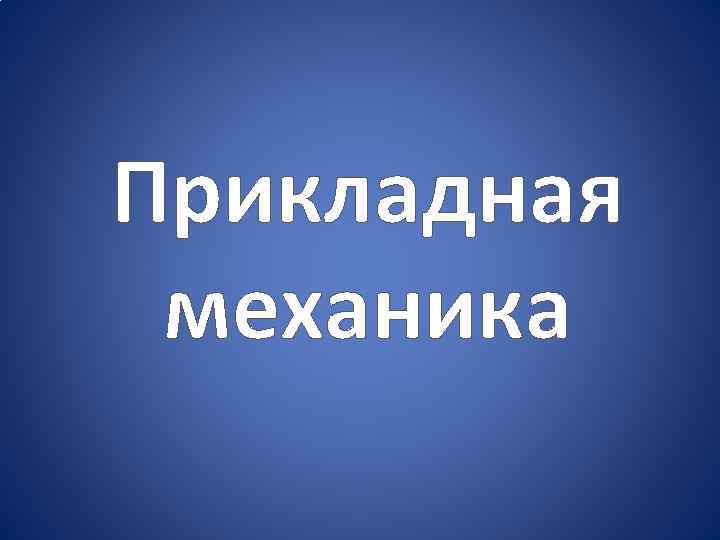 Прикладная механика. Прикладмех. Презентация о прикладной механике. Прикладная механика куда идти работать.