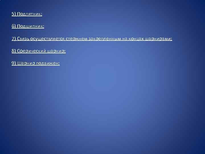5) Подпятник; 6) Подшипник; 7) Связь осуществляется стержнем закрепленным на концах шарнирами; 8) Сферический