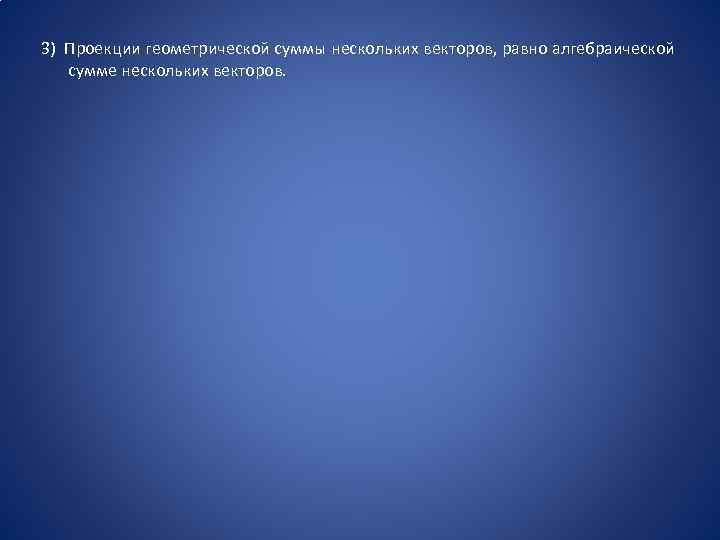 3) Проекции геометрической суммы нескольких векторов, равно алгебраической сумме нескольких векторов. 