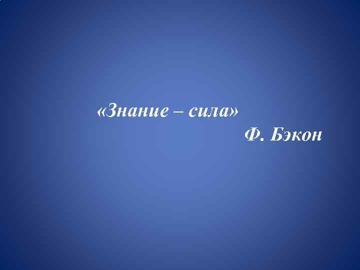  «Знание – сила» Ф. Бэкон 