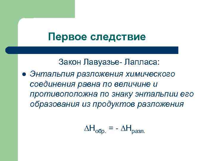 Первое следствие l Закон Лавуазье- Лапласа: Энтальпия разложения химического соединения равна по величине и