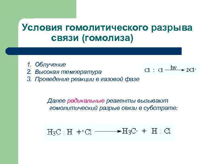 Условия гомолитического разрыва связи (гомолиза) 1. Облучение 2. Высокая температура 3. Проведение реакции в