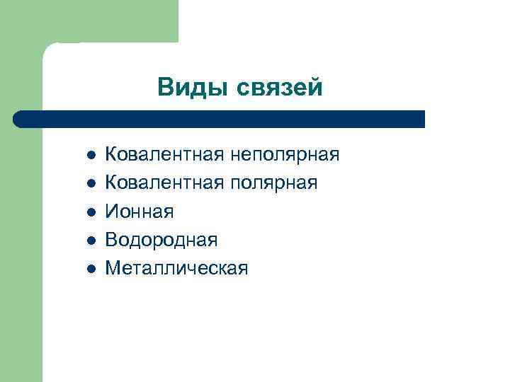 Виды связей l l l Ковалентная неполярная Ковалентная полярная Ионная Водородная Металлическая 