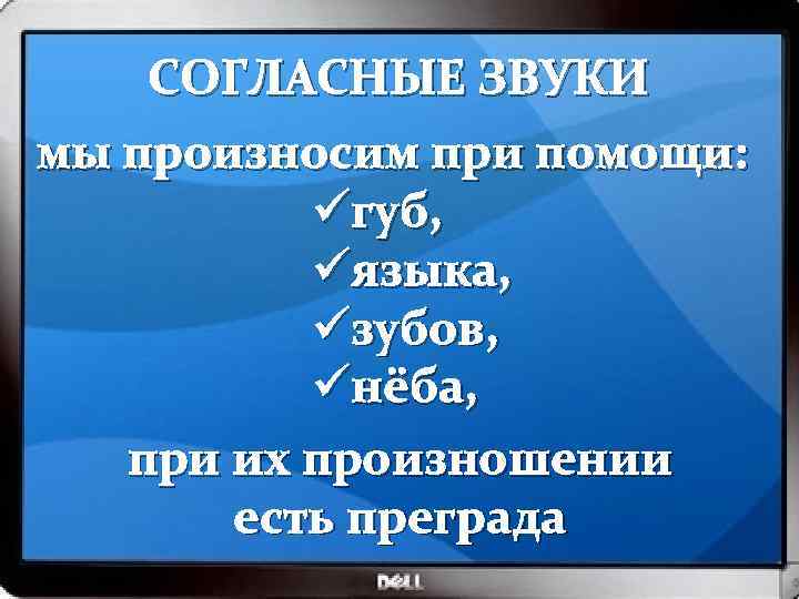 СОГЛАСНЫЕ ЗВУКИ мы произносим при помощи: üгуб, üязыка, üзубов, üнёба, при их произношении есть