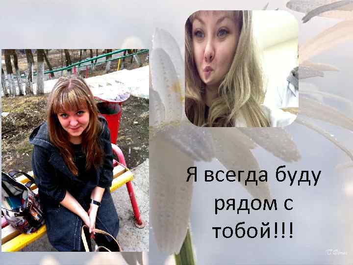 Я всегда буду рядом с тобой!!! 