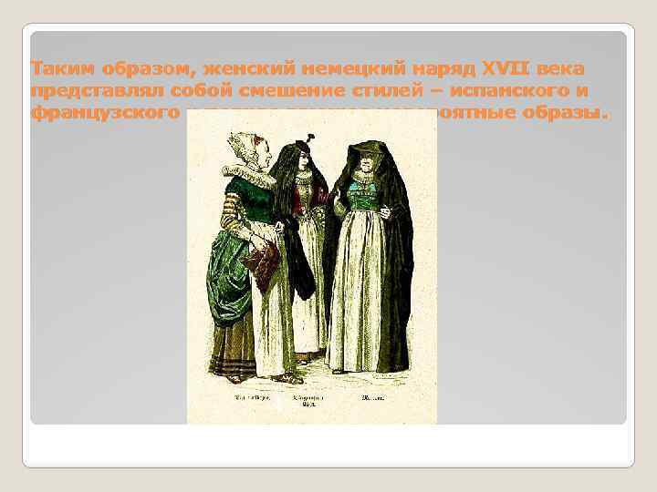 Таким образом, женский немецкий наряд XVII века представлял собой смешение стилей – испанского и