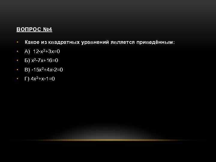 ВОПРОС № 4 • Какое из квадратных уравнений является приведённым: • А) 12 -х2+3