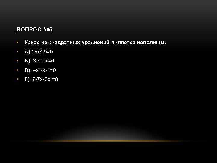 ВОПРОС № 5 • Какое из квадратных уравнений является неполным: • А) 16 х2