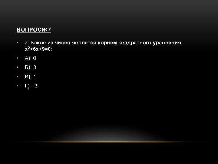 ВОПРОС№ 7 • 7. Какое из чисел является корнем квадратного уравнения х2+6 х+9=0: •