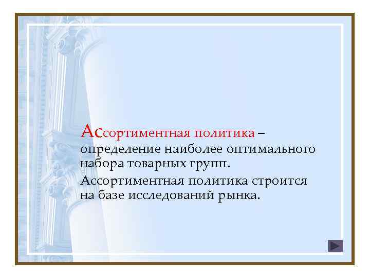Ассортиментная политика – определение наиболее оптимального набора товарных групп. Ассортиментная политика строится на базе