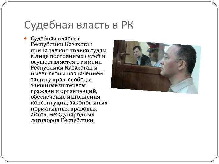 Судебная власть в РК Судебная власть в Республики Казахстан принадлежит только судам в лице