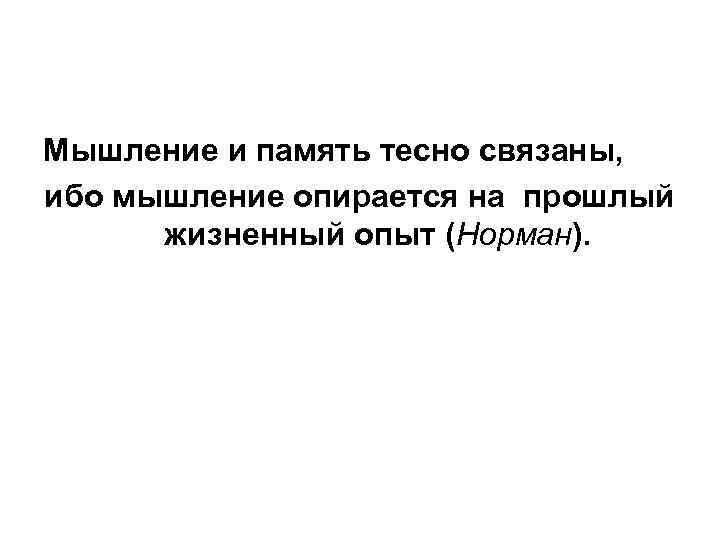 Мышление и память тесно связаны, ибо мышление опирается на прошлый жизненный опыт (Норман). 