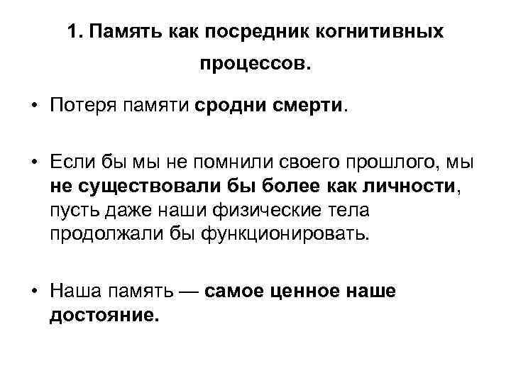 1. Память как посредник когнитивных процессов. • Потеря памяти сродни смерти. • Если бы