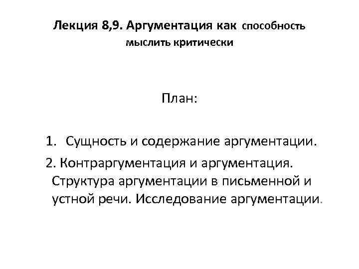 Лекция 8, 9. Аргументация как способность мыслить критически План: 1. Сущность и содержание аргументации.
