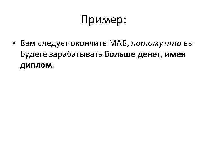 Пример: • Вам следует окончить МАБ, потому что вы будете зарабатывать больше денег, имея