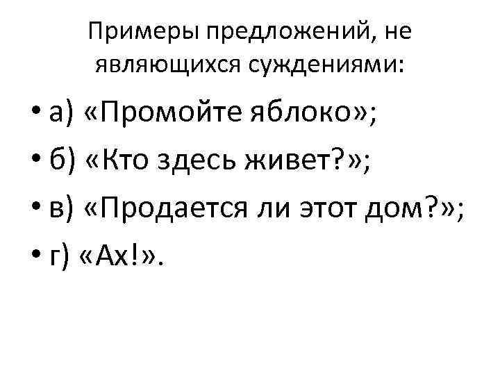 Примеры предложений, не являющихся суждениями: • а) «Промойте яблоко» ; • б) «Кто здесь