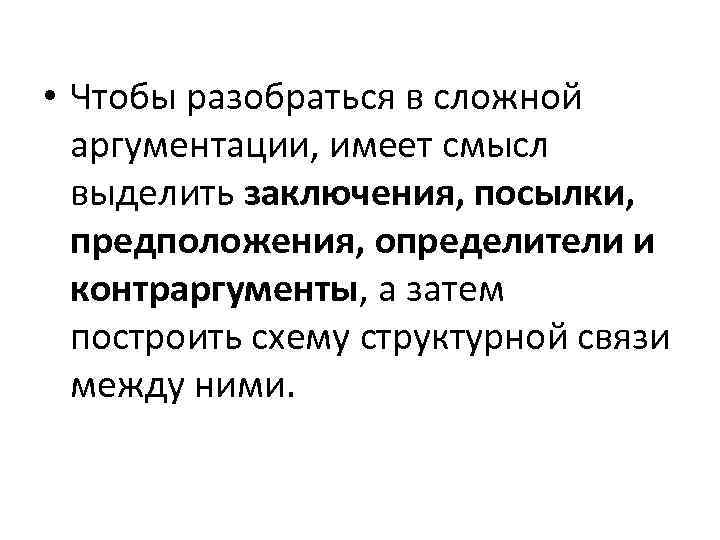 • Чтобы разобраться в сложной аргументации, имеет смысл выделить заключения, посылки, предположения, определители