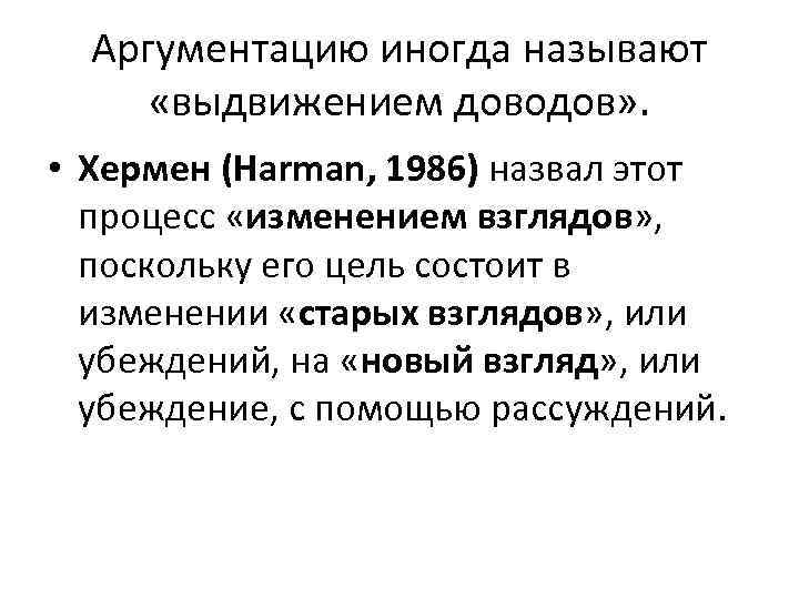 Аргументацию иногда называют «выдвижением доводов» . • Хермен (Harman, 1986) назвал этот процесс «изменением