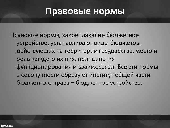 Правовые нормы, закрепляющие бюджетное устройство, устанавливают виды бюджетов, действующих на территории государства, место и