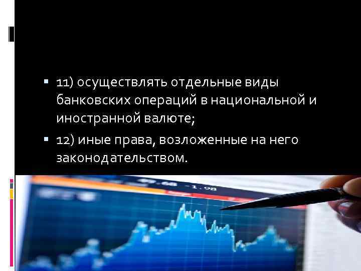  11) осуществлять отдельные виды банковских операций в национальной и иностранной валюте; 12) иные