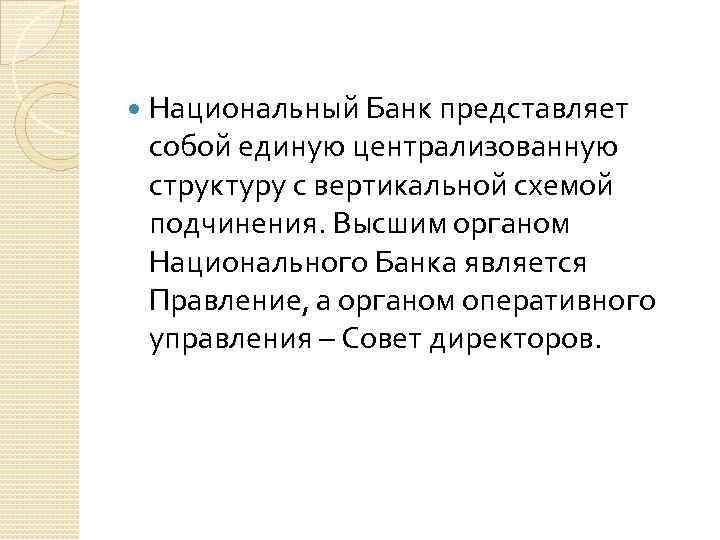  Национальный Банк представляет собой единую централизованную структуру с вертикальной схемой подчинения. Высшим органом