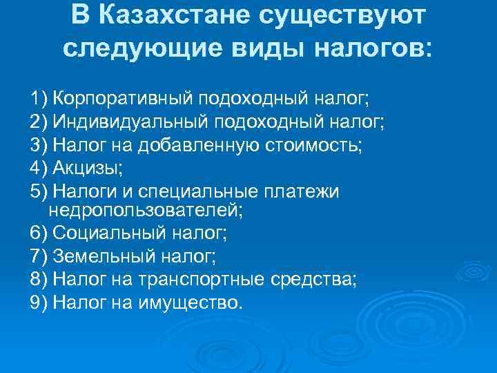 В Казахстане существуют следующие виды налогов: 1) Корпоративный подоходный налог; 2) Индивидуальный подоходный налог;