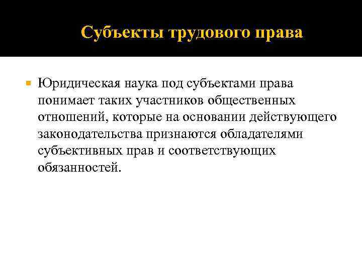 Субъекты трудового права Юридическая наука под субъектами права понимает таких участников общественных отношений, которые