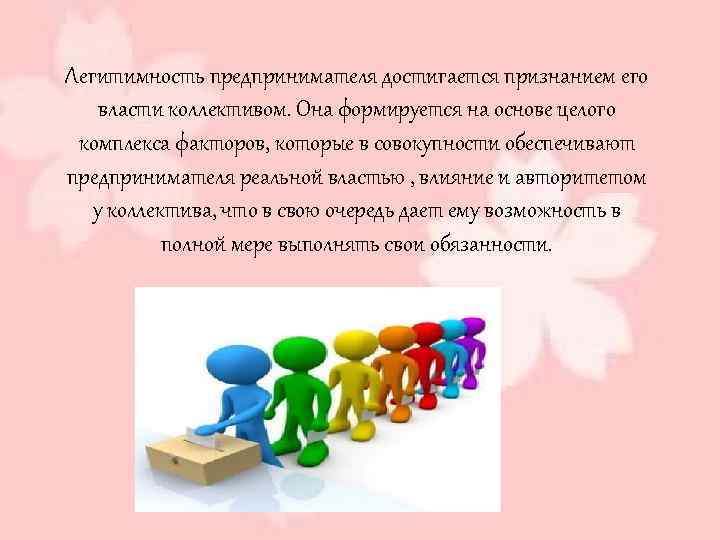 Легитимность предпринимателя достигается признанием его власти коллективом. Она формируется на основе целого комплекса факторов,