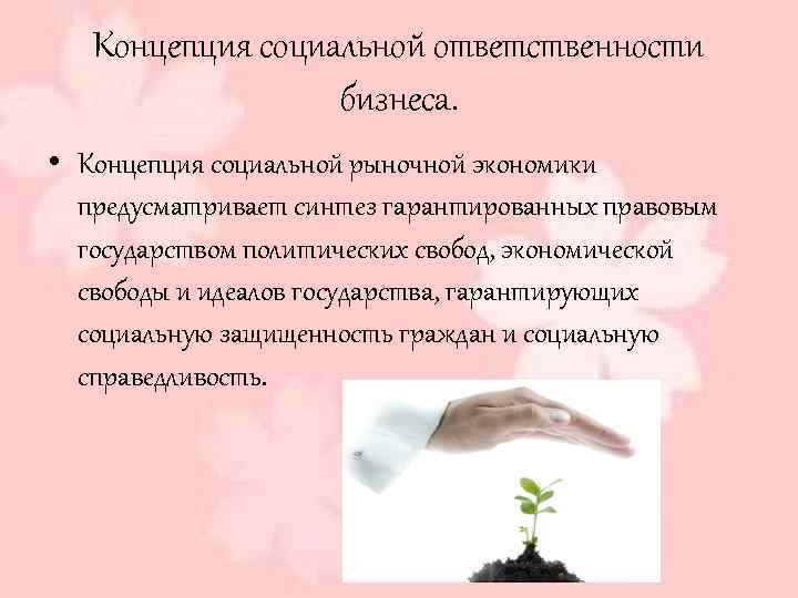 Концепция социальной ответственности бизнеса. • Концепция социальной рыночной экономики предусматривает синтез гарантированных правовым государством