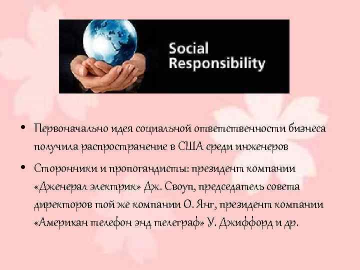  • Первоначально идея социальной ответственности бизнеса получила распространение в США среди инженеров •