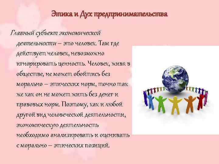Этика и Дух предпринимательства Главный субъект экономической деятельности – это человек. Там где действует