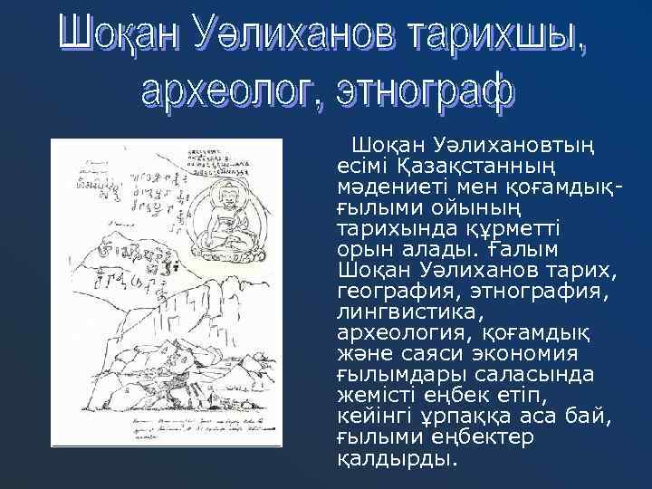 Шоқан Уәлихановтың есімі Қазақстанның мәдениеті мен қоғамдықғылыми ойының тарихында құрметті орын алады. Ғалым Шоқан