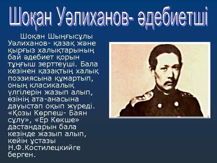 Шоқан Шыңғысұлы Уәлиханов- қазақ және қырғыз халықтарының бай әдебиет қорын тұңғыш зерттеуші. Бала кезінен