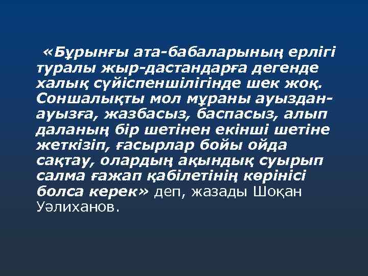  «Бұрынғы ата-бабаларының ерлігі туралы жыр-дастандарға дегенде халық сүйіспеншілігінде шек жоқ. Соншалықты мол мұраны