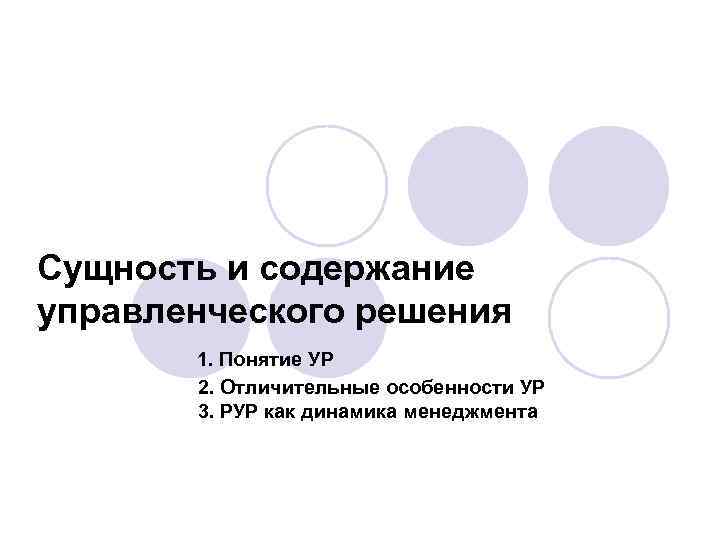 Сущность и содержание управленческого решения 1. Понятие УР 2. Отличительные особенности УР 3. РУР