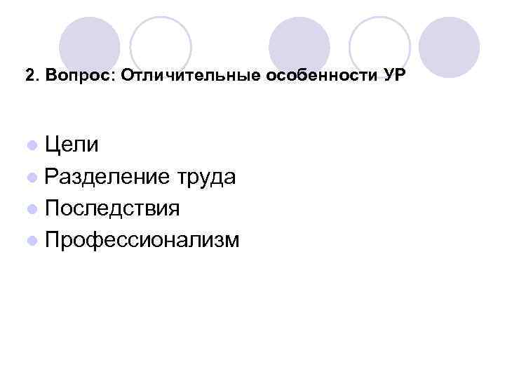 2. Вопрос: Отличительные особенности УР ● Цели ● Разделение труда ● Последствия ● Профессионализм