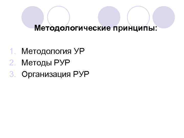 Методологические принципы: 1. Методология УР 2. Методы РУР 3. Организация РУР 