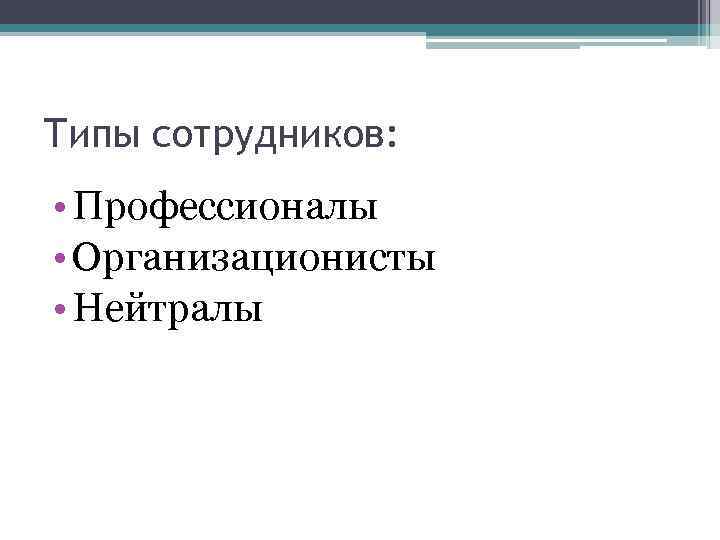 Типы сотрудников: • Профессионалы • Организационисты • Нейтралы 