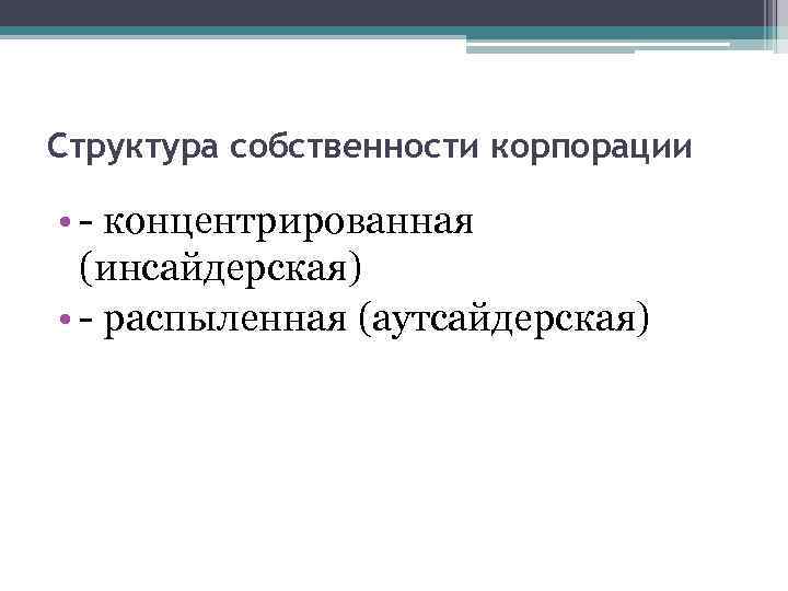 Структура собственности корпорации • - концентрированная (инсайдерская) • - распыленная (аутсайдерская) 