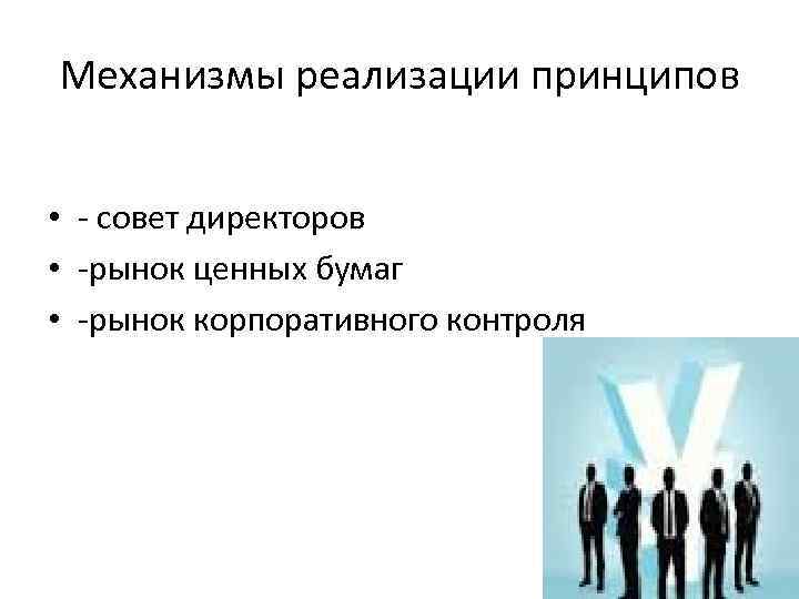 Механизмы реализации принципов • - совет директоров • -рынок ценных бумаг • -рынок корпоративного