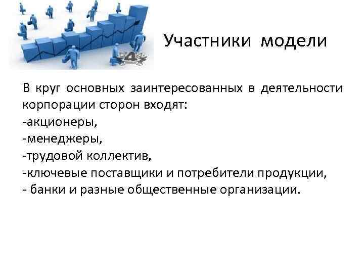 Участники модели В круг основных заинтересованных в деятельности корпорации сторон входят: -акционеры, -менеджеры, -трудовой