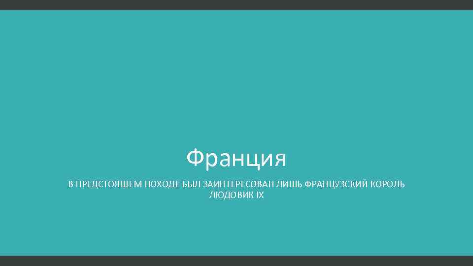 Франция В ПРЕДСТОЯЩЕМ ПОХОДЕ БЫЛ ЗАИНТЕРЕСОВАН ЛИШЬ ФРАНЦУЗСКИЙ КОРОЛЬ ЛЮДОВИК IX 