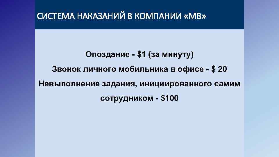 СИСТЕМА НАКАЗАНИЙ В КОМПАНИИ «МВ» Опоздание - $1 (за минуту) Звонок личного мобильника в