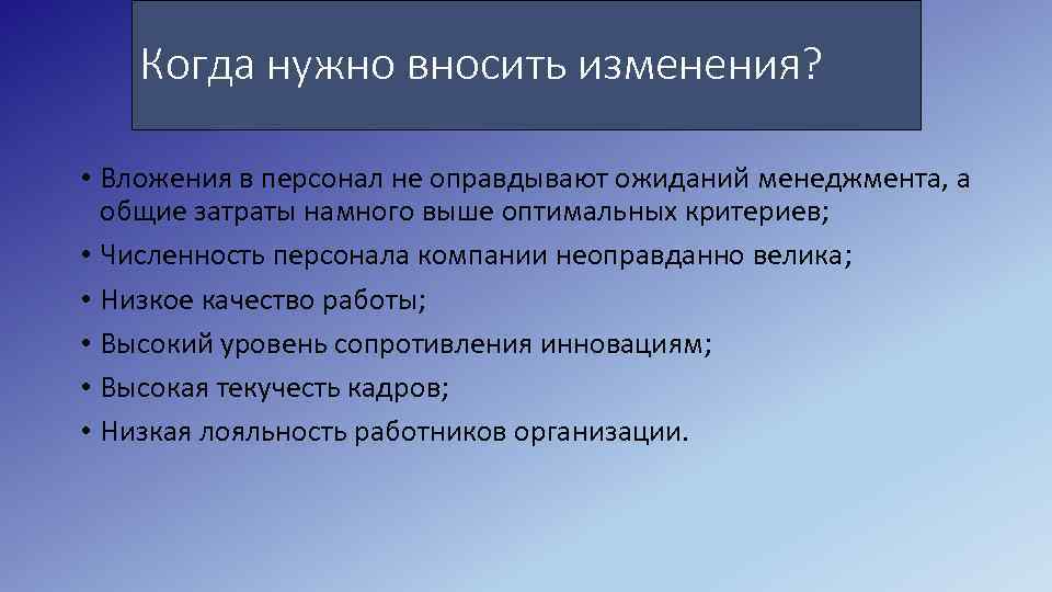 Когда нужно вносить изменения? • Вложения в персонал не оправдывают ожиданий менеджмента, а общие