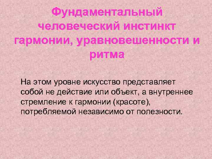 Фундаментальный человеческий инстинкт гармонии, уравновешенности и ритма На этом уровне искусство представляет собой не